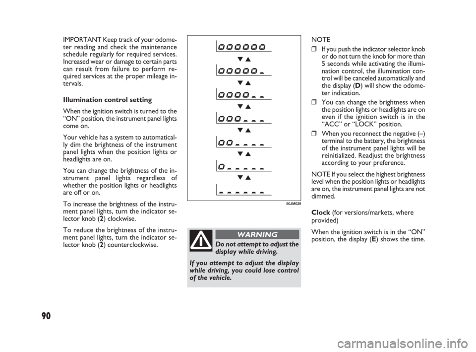 FIAT SEDICI 2009 2.G Owners Manual 90
Do not attempt to adjust the
display while driving.
If you attempt to adjust the display
while driving, you could lose control
of the vehicle.
WARNING
NOTE
❒If you push the indicator selector kno