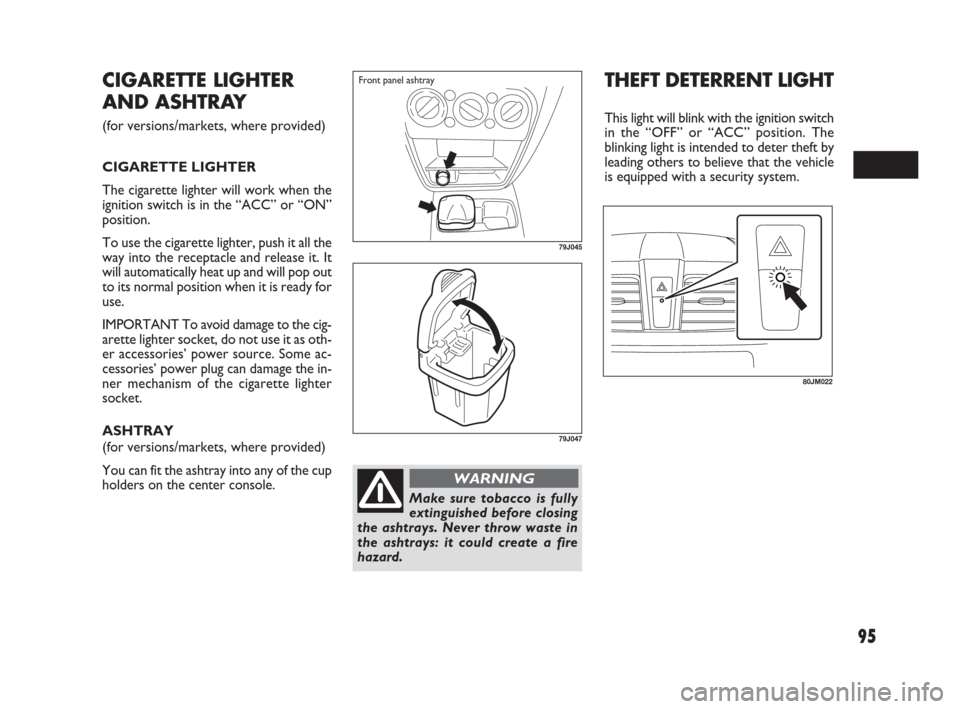 FIAT SEDICI 2009 2.G Owners Manual 95
79J045
Front panel ashtray
79J047
Make sure tobacco is fully
extinguished before closing
the ashtrays. Never throw waste in
the ashtrays: it could create a fire
hazard.
WARNING
CIGARETTE LIGHTER
AN FIAT SEDICI 2009 2.G Owners Manual 95
79J045
Front panel ashtray
79J047
Make sure tobacco is fully
extinguished before closing
the ashtrays. Never throw waste in
the ashtrays: it could create a fire
hazard.
WARNING
CIGARETTE LIGHTER
AN