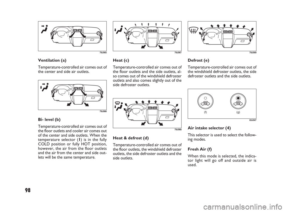 FIAT SEDICI 2009 2.G Owners Manual 98
Heat (c)
Temperature-controlled air comes out of
the floor outlets and the side outlets, al-
so comes out of the windshield defroster
outlets and also comes slightly out of the
side defroster outle FIAT SEDICI 2009 2.G Owners Manual 98
Heat (c)
Temperature-controlled air comes out of
the floor outlets and the side outlets, al-
so comes out of the windshield defroster
outlets and also comes slightly out of the
side defroster outle