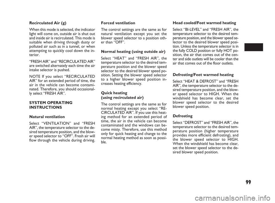 FIAT SEDICI 2009 2.G Owners Manual 99
Forced ventilation
The control settings are the same as for
natural ventilation except you set the
blower speed selector to a position oth-
er than “OFF”.
Normal heating (using outside air)
Sel