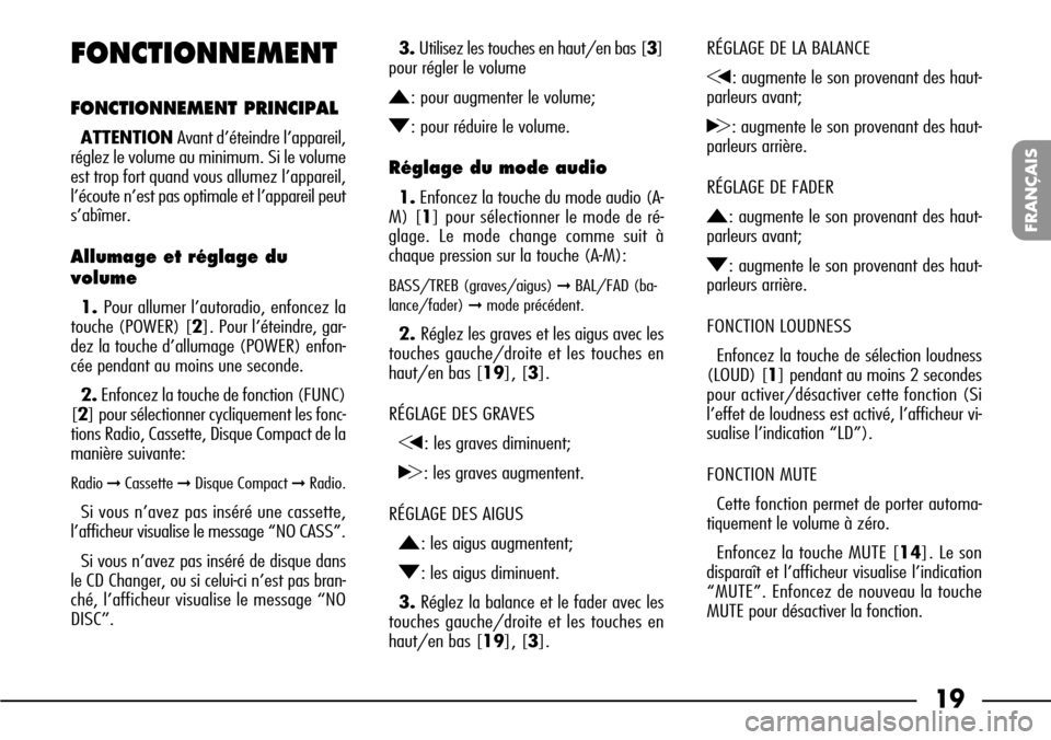 FIAT SEICENTO 2001 1.G Clarion PU1573 Manual 19
FRANÇAIS
FONCTIONNEMENT
FONCTIONNEMENT PRINCIPAL
ATTENTION Avant d’éteindre l’appareil,
réglez le volume au minimum. Si le volume
est trop fort quand vous allumez l’appareil,
l’écoute n