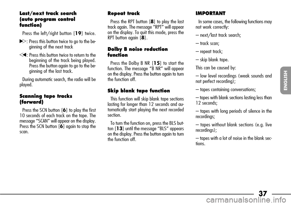 FIAT SEICENTO 2001 1.G Clarion PU1573 Manual 37
ENGLISH
Last/next track search 
(auto program control
function)
Press the left/right button [19] twice.
H: Press this button twice to go to the be-
ginning of the next track
G: Press this button tw