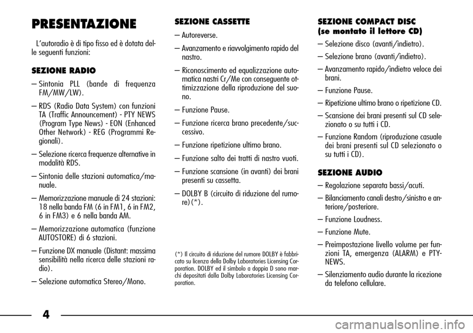 FIAT SEICENTO 2001 1.G Clarion PU1573 Manual 4
PRESENTAZIONE
L’autoradio è di tipo fisso ed è dotata del-
le seguenti funzioni:
SEZIONE RADIO
– Sintonia PLL (bande di frequenza
FM/MW/LW).
– RDS (Radio Data System) con funzioni
TA (Traffi