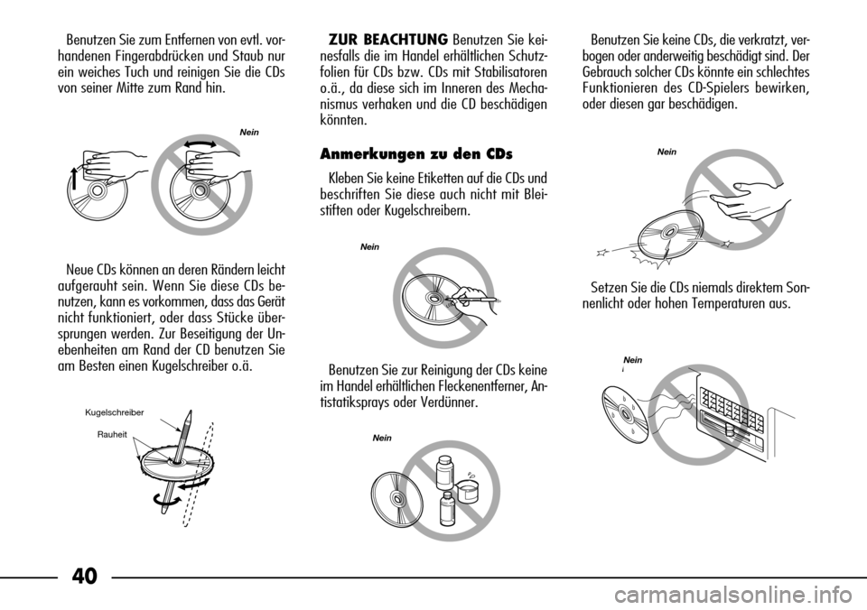 FIAT SEICENTO 2001 1.G Clarion PU1573 Manual 40
Benutzen Sie zum Entfernen von evtl. vor-
handenen Fingerabdrücken und Staub nur
ein weiches Tuch und reinigen Sie die CDs
von seiner Mitte zum Rand hin.
Neue CDs können an deren Rändern leicht
