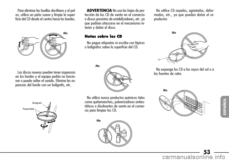 FIAT SEICENTO 2001 1.G Clarion PU1573 Manual 53
ESPAÑOL
Para eliminar las huellas dactilares y el pol-
vo, utilice un paño suave y limpie la super-
ficie del CD desde el centro hacia los bordes.
Los discos nuevos pueden tener asperezas
en los 