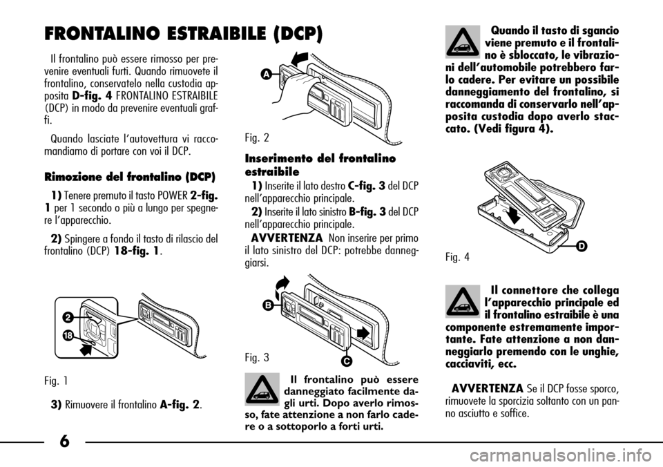 FIAT SEICENTO 2001 1.G Clarion PU1573 Manual 6
Il frontalino può essere rimosso per pre-
venire eventuali furti. Quando rimuovete il
frontalino, conservatelo nella custodia ap-
posita D-fig. 4FRONTALINO ESTRAIBILE
(DCP) in modo da prevenire eve