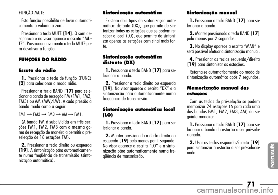 FIAT SEICENTO 2001 1.G Clarion PU1573 Manual 71
PORTUGUÊS
FUNÇÃO MUTE
Esta função possibilita de levar automati-
camente o volume a zero.
Pressionar a tecla MUTE [14]. O som de-
saparece e no visor aparece a escrita “MU-
TE”. Pressionar