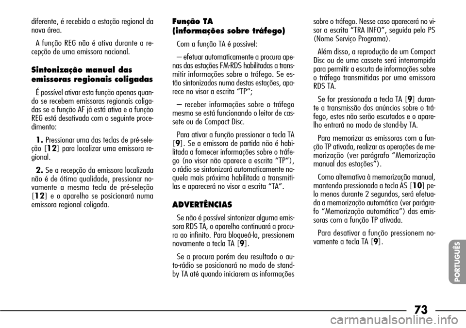 FIAT SEICENTO 2001 1.G Clarion PU1573 Manual 73
PORTUGUÊS
diferente, é recebida a estação regional da
nova área.
A função REG não é ativa durante a re-
cepção de uma emissora nacional.
Sintonização manual das
emissoras regionais col