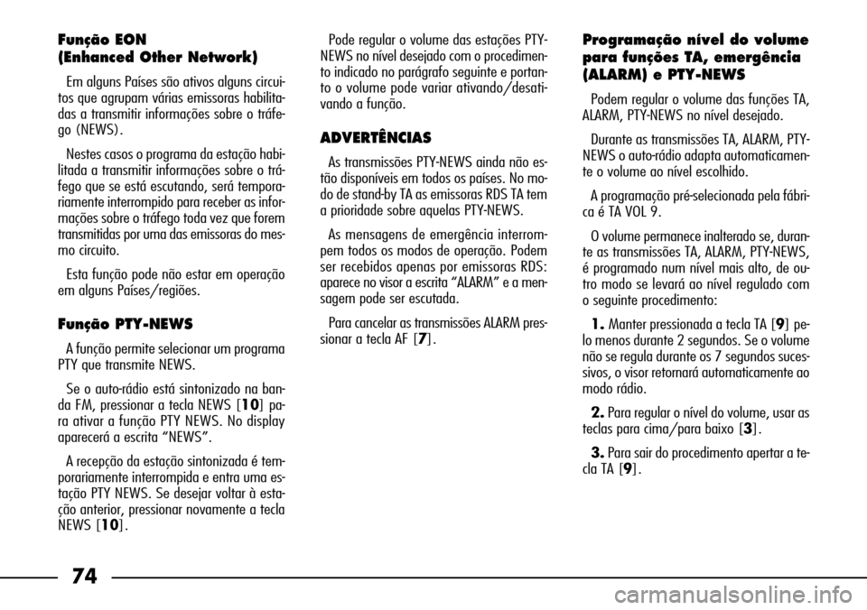 FIAT SEICENTO 2001 1.G Clarion PU1573 Manual 74
Função EON 
(Enhanced Other Network)
Em alguns Países são ativos alguns circui-
tos que agrupam várias emissoras habilita-
das a transmitir informações sobre o tráfe-
go (NEWS).
Nestes caso