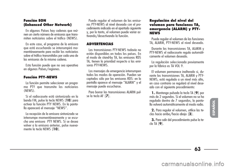 FIAT SEICENTO 2007 1.G Clarion PU1573 Manual 63
ESPAÑOL
Función EON 
(Enhanced Other Network)
En algunos Países hay cadenas que reú-
nen un cierto número de emisoras que trans-
miten noticiarios sobre el tráfico (NEWS).
En este caso, el pr