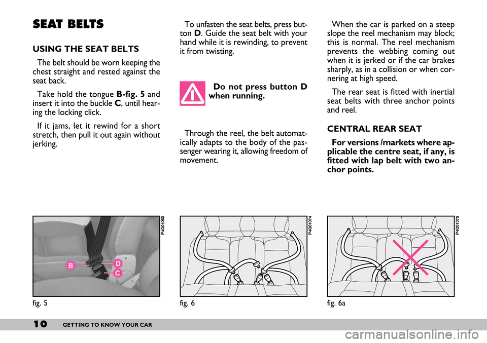 FIAT SEICENTO 2007 1.G User Guide 10GETTING TO KNOW YOUR CAR
fig. 6
P4Q01074
fig. 6a
P4Q01075
When the car is parked on a steep
slope the reel mechanism may block;
this is normal. The reel mechanism
prevents the webbing coming out
whe FIAT SEICENTO 2007 1.G User Guide 10GETTING TO KNOW YOUR CAR
fig. 6
P4Q01074
fig. 6a
P4Q01075
When the car is parked on a steep
slope the reel mechanism may block;
this is normal. The reel mechanism
prevents the webbing coming out
whe