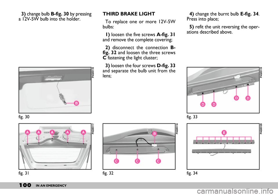 FIAT SEICENTO 2007 1.G Owners Manual 100IN AN EMERGENCY
3) change bulb B-fig. 30 by pressing
a 12V-5W bulb into the holder. THIRD BRAKE LIGHT
To replace one or more 12V-5W
bulbs:
1) loosen the five screws A-fig. 31
and remove the complet FIAT SEICENTO 2007 1.G Owners Manual 100IN AN EMERGENCY
3) change bulb B-fig. 30 by pressing
a 12V-5W bulb into the holder. THIRD BRAKE LIGHT
To replace one or more 12V-5W
bulbs:
1) loosen the five screws A-fig. 31
and remove the complet