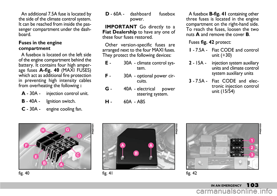 FIAT SEICENTO 2007 1.G Owners Manual 103IN AN EMERGENCY
An additional 7.5A fuse is located by
the side of the climate control system.
It can be reached from inside the pas-
senger compartment under the dash-
board.
Fuses in the engine
c FIAT SEICENTO 2007 1.G Owners Manual 103IN AN EMERGENCY
An additional 7.5A fuse is located by
the side of the climate control system.
It can be reached from inside the pas-
senger compartment under the dash-
board.
Fuses in the engine
c