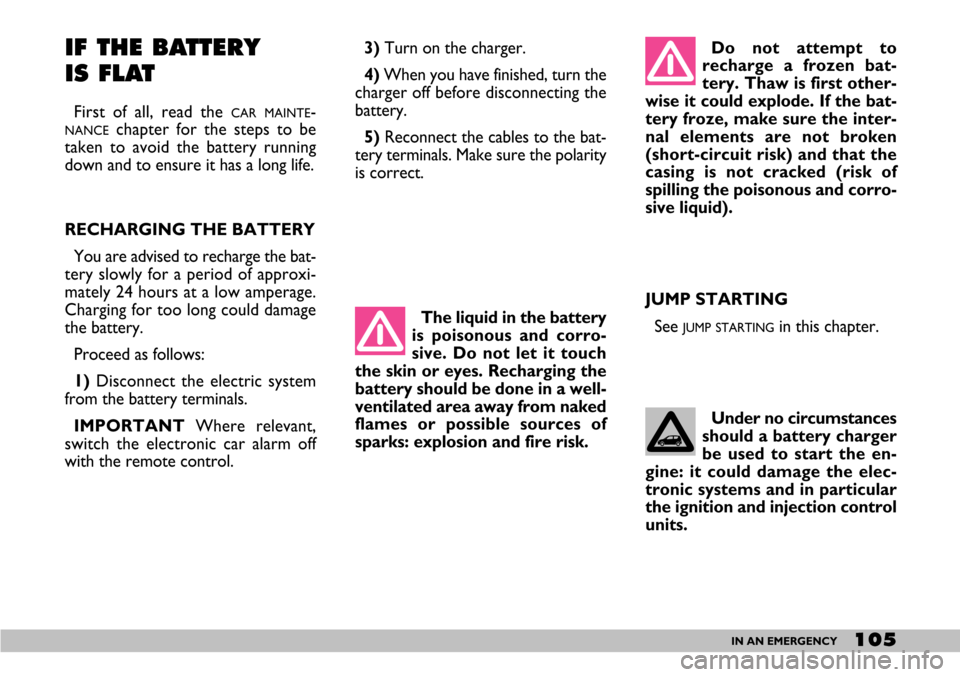 FIAT SEICENTO 2007 1.G Owners Manual 105IN AN EMERGENCY
JUMP STARTING
See 
JUMP STARTINGin this chapter. 
IF THE BATTERY 
IS FLAT
First of all, read the CAR MAINTE-
NANCEchapter for the steps to be
taken to avoid the battery running
down