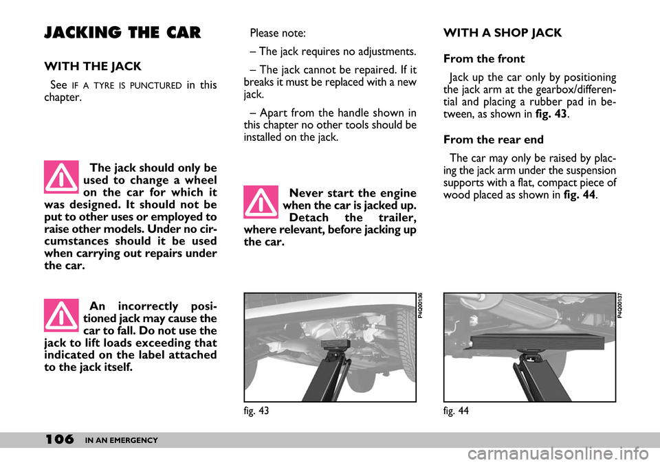 FIAT SEICENTO 2007 1.G Owners Manual 106IN AN EMERGENCY
JACKING THE CAR
WITH THE JACK
See
IF A TYRE IS PUNCTUREDin this
chapter. Please note:
– The jack requires no adjustments.
– The jack cannot be repaired. If it
breaks it must be FIAT SEICENTO 2007 1.G Owners Manual 106IN AN EMERGENCY
JACKING THE CAR
WITH THE JACK
See
IF A TYRE IS PUNCTUREDin this
chapter. Please note:
– The jack requires no adjustments.
– The jack cannot be repaired. If it
breaks it must be