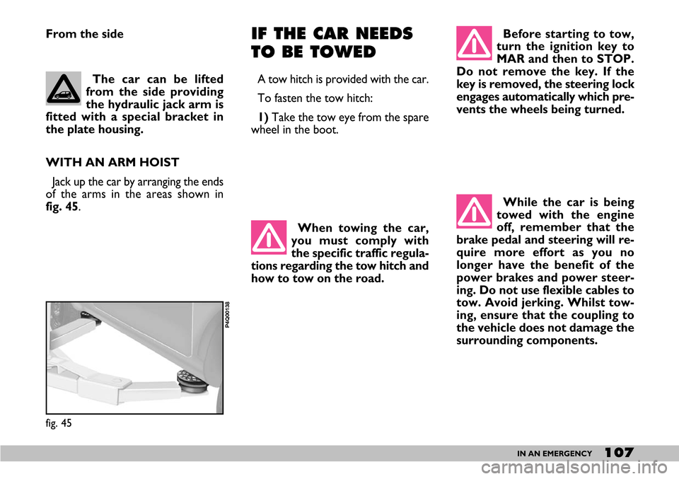 FIAT SEICENTO 2007 1.G Owners Manual 107IN AN EMERGENCY
Before starting to tow,
turn the ignition key to
MAR and then to STOP.
Do not remove the key. If the
key is removed, the steering lock
engages automatically which pre-
vents the whe FIAT SEICENTO 2007 1.G Owners Manual 107IN AN EMERGENCY
Before starting to tow,
turn the ignition key to
MAR and then to STOP.
Do not remove the key. If the
key is removed, the steering lock
engages automatically which pre-
vents the whe