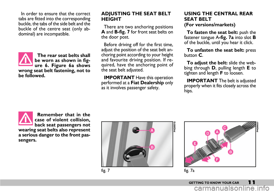 FIAT SEICENTO 2007 1.G User Guide The rear seat belts shall
be worn as shown in fig-
ure 6. Figure 6a shows
wrong seat belt fastening, not to
be followed.
11GETTING TO KNOW YOUR CAR
fig. 7
P4Q00018
Remember that in the
case of violent FIAT SEICENTO 2007 1.G User Guide The rear seat belts shall
be worn as shown in fig-
ure 6. Figure 6a shows
wrong seat belt fastening, not to
be followed.
11GETTING TO KNOW YOUR CAR
fig. 7
P4Q00018
Remember that in the
case of violent