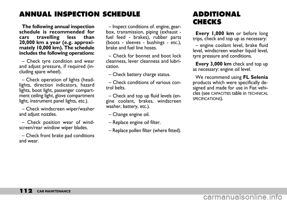 FIAT SEICENTO 2007 1.G Owners Manual 112CAR MAINTENANCE
ANNUAL INSPECTION SCHEDULE
– Inspect conditions of. engine, gear-
box, transmission, piping (exhaust -
fuel feed - brakes), rubber parts
(boots - sleeves - bushings - etc.),
brake FIAT SEICENTO 2007 1.G Owners Manual 112CAR MAINTENANCE
ANNUAL INSPECTION SCHEDULE
– Inspect conditions of. engine, gear-
box, transmission, piping (exhaust -
fuel feed - brakes), rubber parts
(boots - sleeves - bushings - etc.),
brake