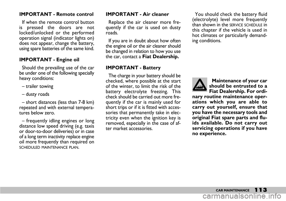 FIAT SEICENTO 2007 1.G Owners Manual 113CAR MAINTENANCE
IMPORTANT - Remote control
If when the remote control button
is pressed the doors are not
locked/unlocked or the performed
operation signal (indicator lights on)
does not appear, ch FIAT SEICENTO 2007 1.G Owners Manual 113CAR MAINTENANCE
IMPORTANT - Remote control
If when the remote control button
is pressed the doors are not
locked/unlocked or the performed
operation signal (indicator lights on)
does not appear, ch