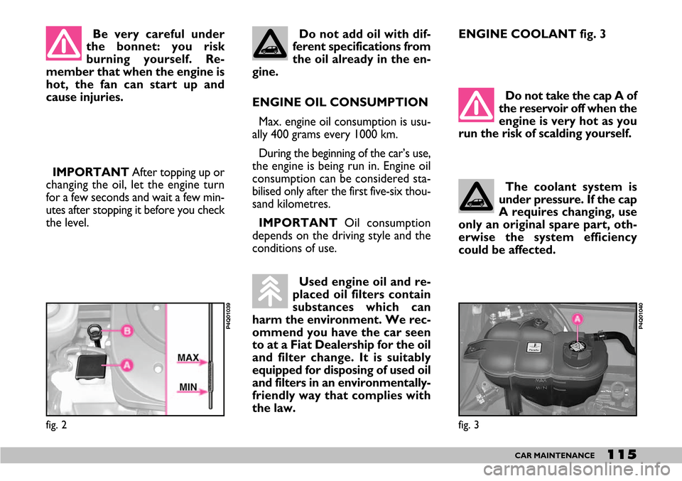 FIAT SEICENTO 2007 1.G Owners Manual 115CAR MAINTENANCE
Be very careful under
the bonnet: you risk
burning yourself. Re-
member that when the engine is
hot, the fan can start up and
cause injuries.
ENGINE OIL CONSUMPTION
Max. engine oil FIAT SEICENTO 2007 1.G Owners Manual 115CAR MAINTENANCE
Be very careful under
the bonnet: you risk
burning yourself. Re-
member that when the engine is
hot, the fan can start up and
cause injuries.
ENGINE OIL CONSUMPTION
Max. engine oil