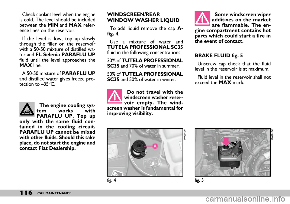 FIAT SEICENTO 2007 1.G Owners Manual 116CAR MAINTENANCE
fig. 5
P4Q01042
Do not travel with the
windscreen washer reser-
voir empty. The wind-
screen washer is fundamental for
improving visibility. Some windscreen wiper
additives on the m FIAT SEICENTO 2007 1.G Owners Manual 116CAR MAINTENANCE
fig. 5
P4Q01042
Do not travel with the
windscreen washer reser-
voir empty. The wind-
screen washer is fundamental for
improving visibility. Some windscreen wiper
additives on the m
