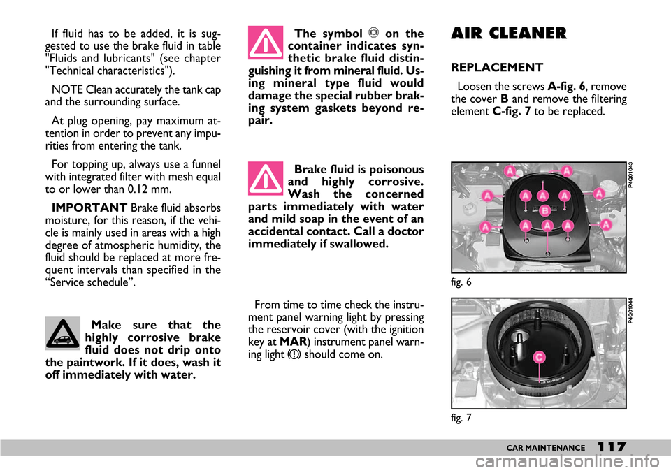 FIAT SEICENTO 2007 1.G Owners Manual The symbol πon the
container indicates syn-
thetic brake fluid distin-
guishing it from mineral fluid. Us-
ing mineral type fluid would
damage the special rubber brak-
ing system gaskets beyond re-
p FIAT SEICENTO 2007 1.G Owners Manual The symbol πon the
container indicates syn-
thetic brake fluid distin-
guishing it from mineral fluid. Us-
ing mineral type fluid would
damage the special rubber brak-
ing system gaskets beyond re-
p