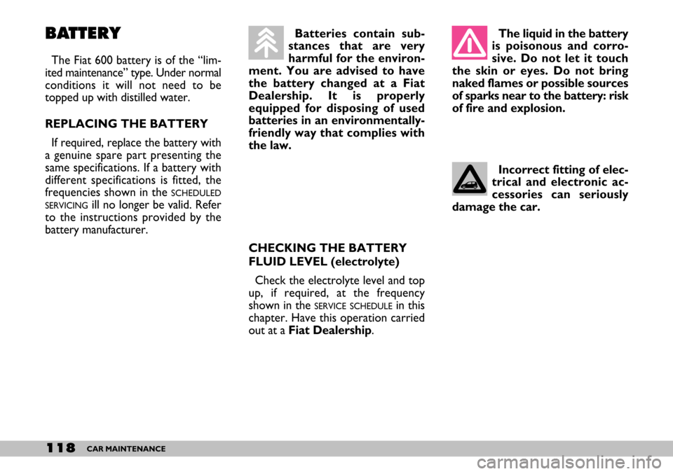 FIAT SEICENTO 2007 1.G Owners Manual 118CAR MAINTENANCE
BATTERY
The Fiat 600 battery is of the “lim-
ited maintenance” type. Under normal
conditions it will not need to be
topped up with distilled water.
REPLACING THE BATTERY
If req FIAT SEICENTO 2007 1.G Owners Manual 118CAR MAINTENANCE
BATTERY
The Fiat 600 battery is of the “lim-
ited maintenance” type. Under normal
conditions it will not need to be
topped up with distilled water.
REPLACING THE BATTERY
If req