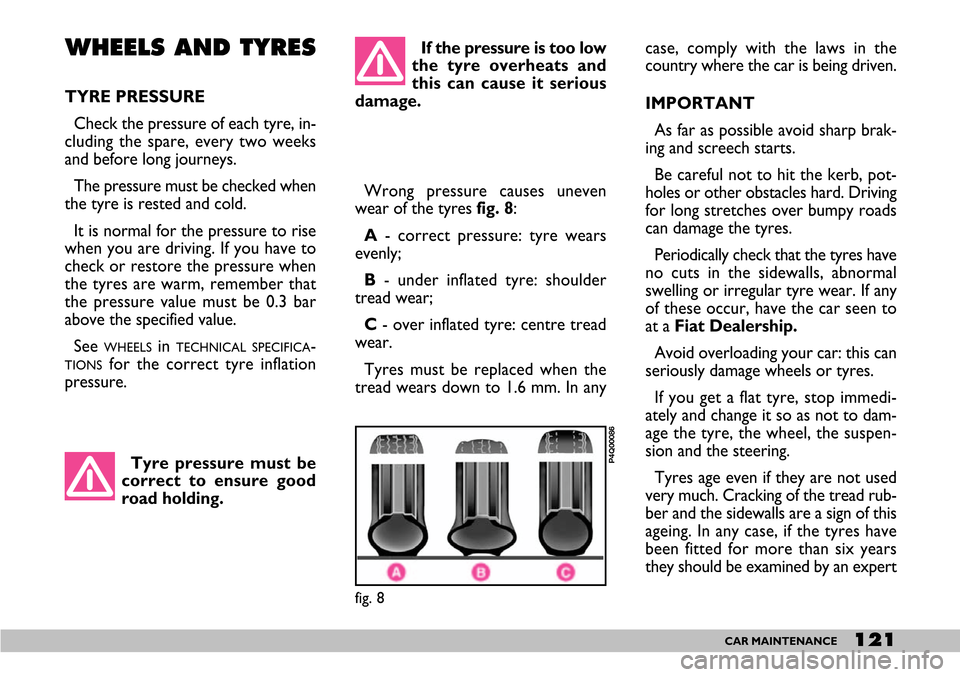 FIAT SEICENTO 2007 1.G Owners Manual 121CAR MAINTENANCE
If the pressure is too low
the tyre overheats and
this can cause it serious
damage.case, comply with the laws in the
country where the car is being driven.
IMPORTANT
As far as possi FIAT SEICENTO 2007 1.G Owners Manual 121CAR MAINTENANCE
If the pressure is too low
the tyre overheats and
this can cause it serious
damage.case, comply with the laws in the
country where the car is being driven.
IMPORTANT
As far as possi