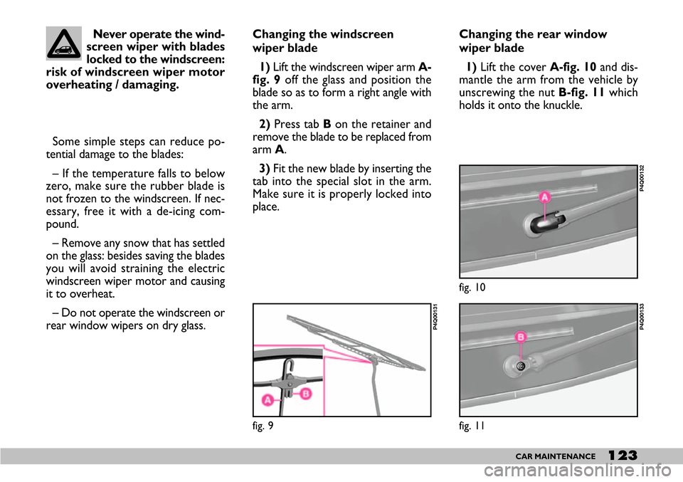 FIAT SEICENTO 2007 1.G Owners Manual 123CAR MAINTENANCE
Changing the windscreen
wiper blade
1) Lift the windscreen wiper arm A-
fig. 9off the glass and position the
blade so as to form a right angle with
the arm.
2) Press tab B on the FIAT SEICENTO 2007 1.G Owners Manual 123CAR MAINTENANCE
Changing the windscreen
wiper blade
1) Lift the windscreen wiper arm A-
fig. 9off the glass and position the
blade so as to form a right angle with
the arm.
2) Press tab B on the