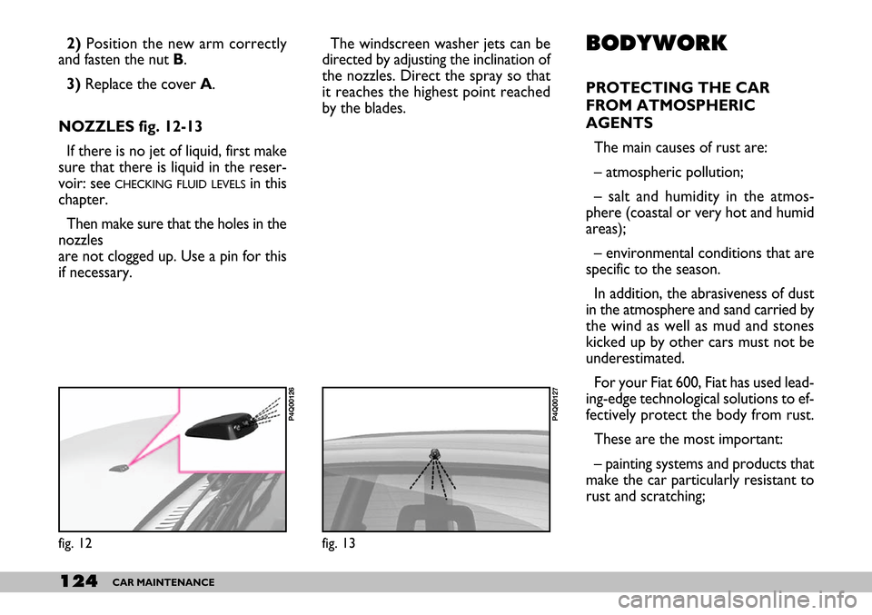 FIAT SEICENTO 2007 1.G Owners Manual 124CAR MAINTENANCE
The windscreen washer jets can be
directed by adjusting the inclination of
the nozzles. Direct the spray so that
it reaches the highest point reached
by the blades. BODYWORK
PROTECT