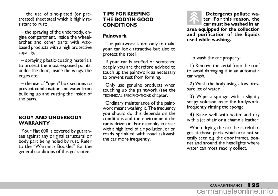 FIAT SEICENTO 2007 1.G Owners Manual 125CAR MAINTENANCE
TIPS FOR KEEPING
THE BODYIN GOOD
CONDITIONS
Paintwork
The paintwork is not only to make
your car look attractive but also to
protect the steel.
If your car is scuffed or scratched FIAT SEICENTO 2007 1.G Owners Manual 125CAR MAINTENANCE
TIPS FOR KEEPING
THE BODYIN GOOD
CONDITIONS
Paintwork
The paintwork is not only to make
your car look attractive but also to
protect the steel.
If your car is scuffed or scratched