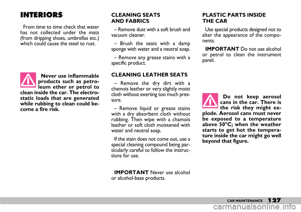FIAT SEICENTO 2007 1.G Owners Manual 127CAR MAINTENANCE
CLEANING SEATS 
AND FABRICS 
– Remove dust with a soft brush and
vacuum cleaner.
– Brush the seats with a damp
sponge with water and a neutral soap.
– Remove any grease stains