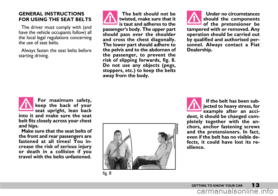 FIAT SEICENTO 2007 1.G User Guide If the belt has been sub-
jected to heavy stress, for
example after an acci-
dent, it should be changed com-
pletely together with the an-
chors, anchor fastening screws
and the pretensioners. In fact FIAT SEICENTO 2007 1.G User Guide If the belt has been sub-
jected to heavy stress, for
example after an acci-
dent, it should be changed com-
pletely together with the an-
chors, anchor fastening screws
and the pretensioners. In fact
