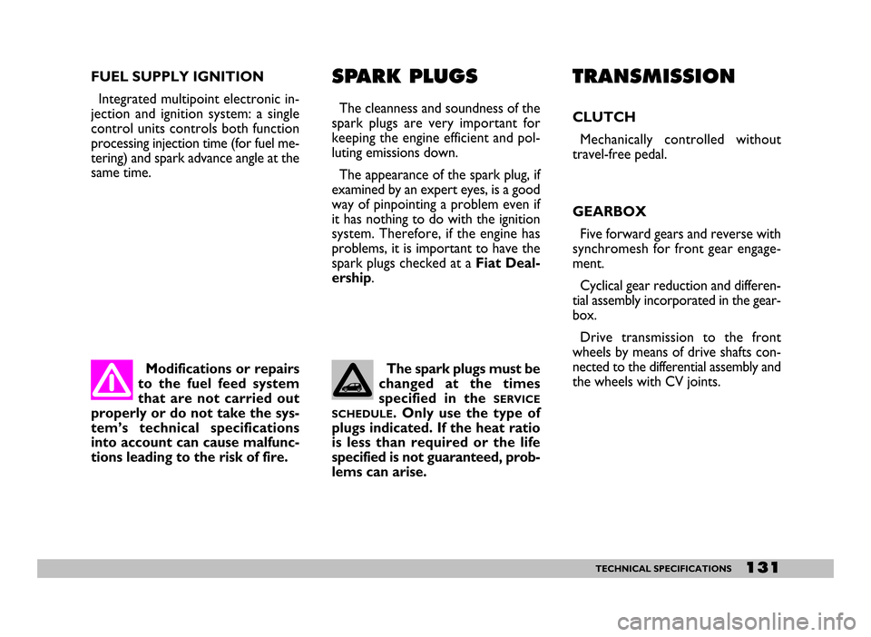 FIAT SEICENTO 2007 1.G Owners Manual 131TECHNICAL SPECIFICATIONS
Modifications or repairs
to the fuel feed system
that are not carried out
properly or do not take the sys-
tem’s technical specifications
into account can cause FIAT SEICENTO 2007 1.G Owners Manual 131TECHNICAL SPECIFICATIONS
Modifications or repairs
to the fuel feed system
that are not carried out
properly or do not take the sys-
tem’s technical specifications
into account can cause