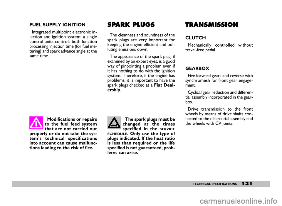 FIAT SEICENTO 2007 1.G Owners Manual 131TECHNICAL SPECIFICATIONS
Modifications or repairs
to  the  fuel  feed  system
that  are  not  carried  out
properly or do not take the sys-
tem’s  technical  specifications
into account can cause