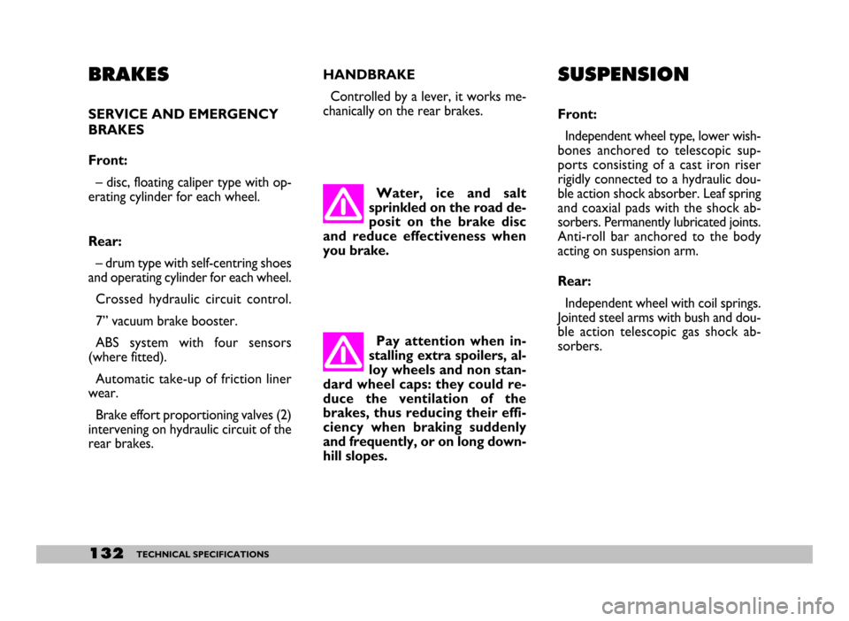FIAT SEICENTO 2007 1.G Owners Manual 132TECHNICAL SPECIFICATIONS
BRAKES
SERVICE AND EMERGENCY
BRAKES 
Front: 
– disc, floating caliper type with op-
erating cylinder for each wheel.
Rear:
– drum type with self-centring shoes
and oper