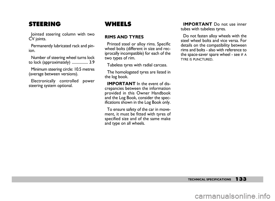 FIAT SEICENTO 2007 1.G User Guide 133TECHNICAL SPECIFICATIONS
STEERING
Jointed steering column with two
CV joints.
Permanently lubricated rack and pin-
ion.
Number of steering wheel turns lock
to lock (approximately) ............ FIAT SEICENTO 2007 1.G User Guide 133TECHNICAL SPECIFICATIONS
STEERING
Jointed steering column with two
CV joints.
Permanently lubricated rack and pin-
ion.
Number of steering wheel turns lock
to lock (approximately) ............