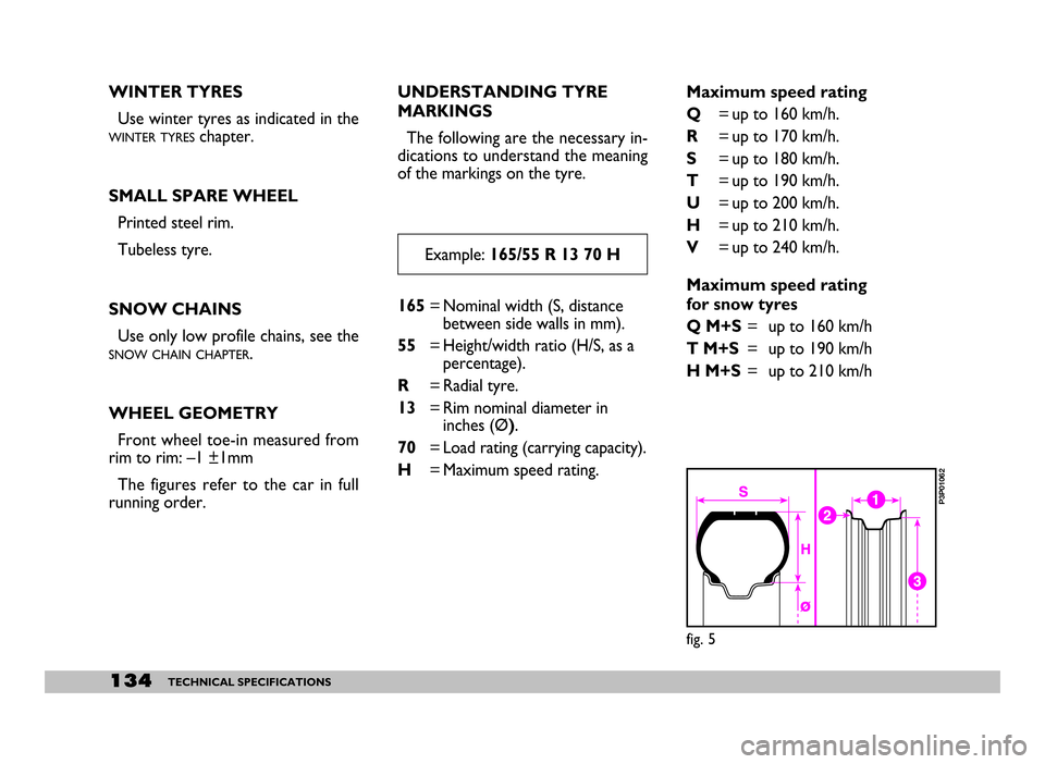 FIAT SEICENTO 2007 1.G User Guide 134TECHNICAL SPECIFICATIONS
WINTER TYRES
Use winter tyres as indicated in the
WINTER TYRESchapter.
SMALL SPARE WHEEL
Printed steel rim.
Tubeless tyre.
SNOW CHAINS
Use only low profile chains, see the
FIAT SEICENTO 2007 1.G User Guide 134TECHNICAL SPECIFICATIONS
WINTER TYRES
Use winter tyres as indicated in the
WINTER TYRESchapter.
SMALL SPARE WHEEL
Printed steel rim.
Tubeless tyre.
SNOW CHAINS
Use only low profile chains, see the