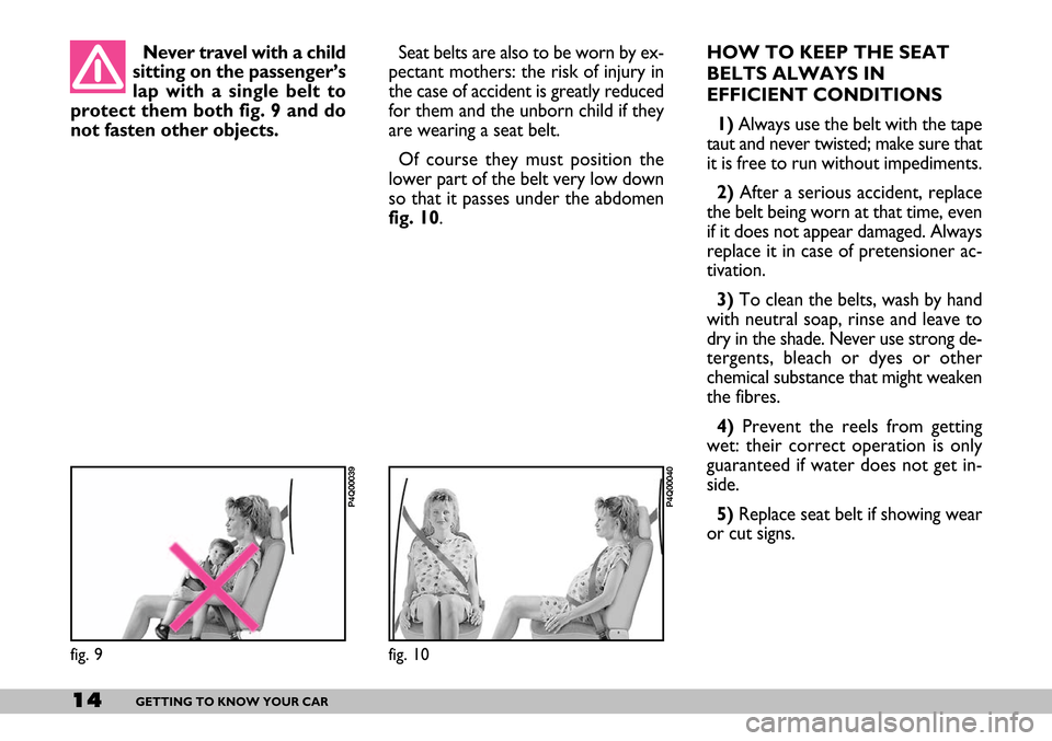 FIAT SEICENTO 2007 1.G Owners Manual 14GETTING TO KNOW YOUR CAR
Seat belts are also to be worn by ex-
pectant mothers: the risk of injury in
the case of accident is greatly reduced
for them and the unborn child if they
are wearing a seat
