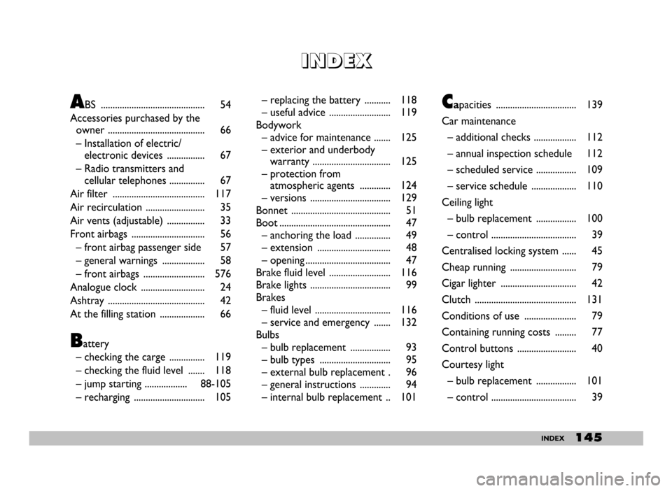 FIAT SEICENTO 2007 1.G Owners Manual 145INDEX
I I I I
N N N N
D D D D
E E E E
X X X X
ABS ............................................ 54
Accessories purchased by the
owner ......................................... 66
– Installation o FIAT SEICENTO 2007 1.G Owners Manual 145INDEX
I I I I
N N N N
D D D D
E E E E
X X X X
ABS ............................................ 54
Accessories purchased by the
owner ......................................... 66
– Installation o