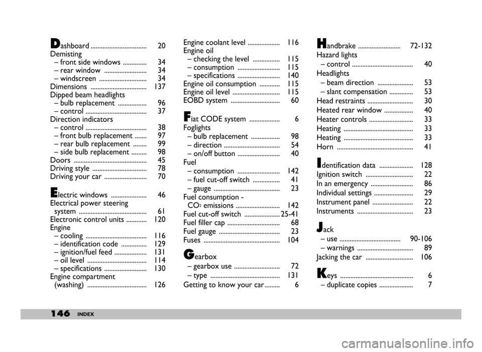 FIAT SEICENTO 2007 1.G Owners Manual 146INDEX
Dashboard ................................. 20
Demisting 
– front side windows .............. 34
– rear window  ......................... 34
– windscreen  ............................ 3