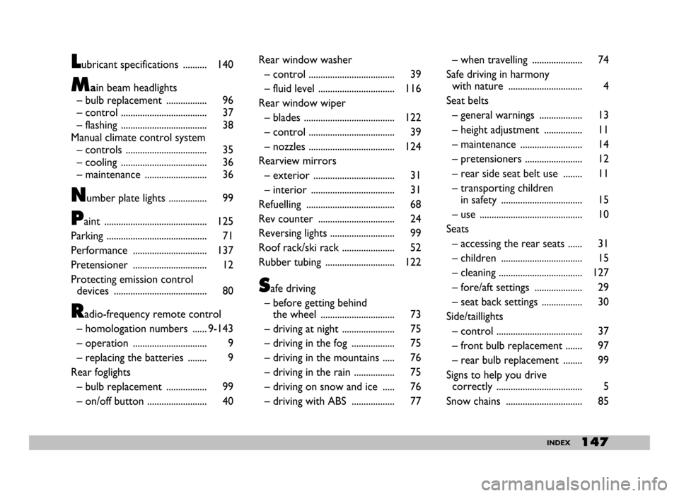 FIAT SEICENTO 2007 1.G Owners Manual 147INDEX
Lubricant specifications .......... 140
Main beam headlights
– bulb replacement ................. 96
– control .................................... 37
– flashing ................... FIAT SEICENTO 2007 1.G Owners Manual 147INDEX
Lubricant specifications .......... 140
Main beam headlights
– bulb replacement ................. 96
– control .................................... 37
– flashing ...................