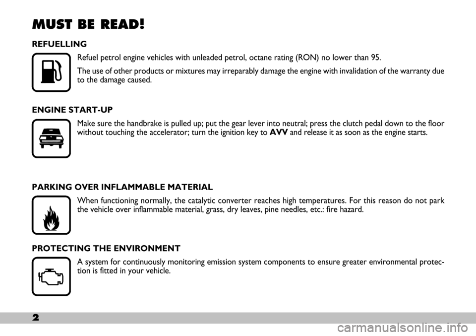 FIAT SEICENTO 2007 1.G Owners Manual 2
MUST BE READ!
REFUELLING
Refuel petrol engine vehicles with unleaded petrol, octane rating (RON) no lower than 95.
The use of other products or mixtures may irreparably damage the engine with invali