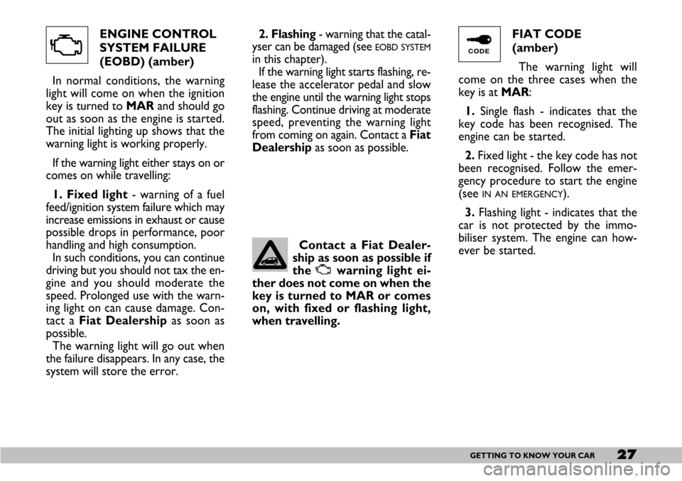 FIAT SEICENTO 2007 1.G Owners Manual 27GETTING TO KNOW YOUR CAR
ENGINE CONTROL
SYSTEM FAILURE
(EOBD) (amber)
In normal conditions, the warning
light will come on when the ignition
key is turned to MARand should go
out as soon as the engi FIAT SEICENTO 2007 1.G Owners Manual 27GETTING TO KNOW YOUR CAR
ENGINE CONTROL
SYSTEM FAILURE
(EOBD) (amber)
In normal conditions, the warning
light will come on when the ignition
key is turned to MARand should go
out as soon as the engi