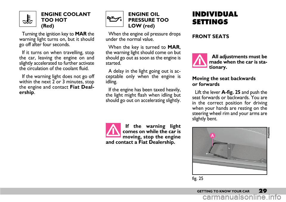 FIAT SEICENTO 2007 1.G User Guide 29GETTING TO KNOW YOUR CAR
ENGINE COOLANT
TOO HOT 
(Red) 
Turning the ignition key to MARthe
warning light turns on, but it should
go off after four seconds.
If it turns on when travelling, stop
the c