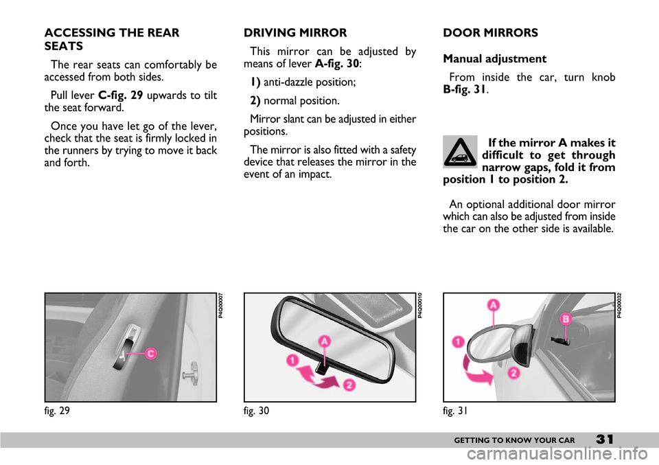 FIAT SEICENTO 2007 1.G Owners Manual 31GETTING TO KNOW YOUR CAR
DRIVING MIRROR
This mirror can be adjusted by
means of lever A-fig. 30:
1)anti-dazzle position;
2)normal position.
Mirror slant can be adjusted in either
positions.
The mirr