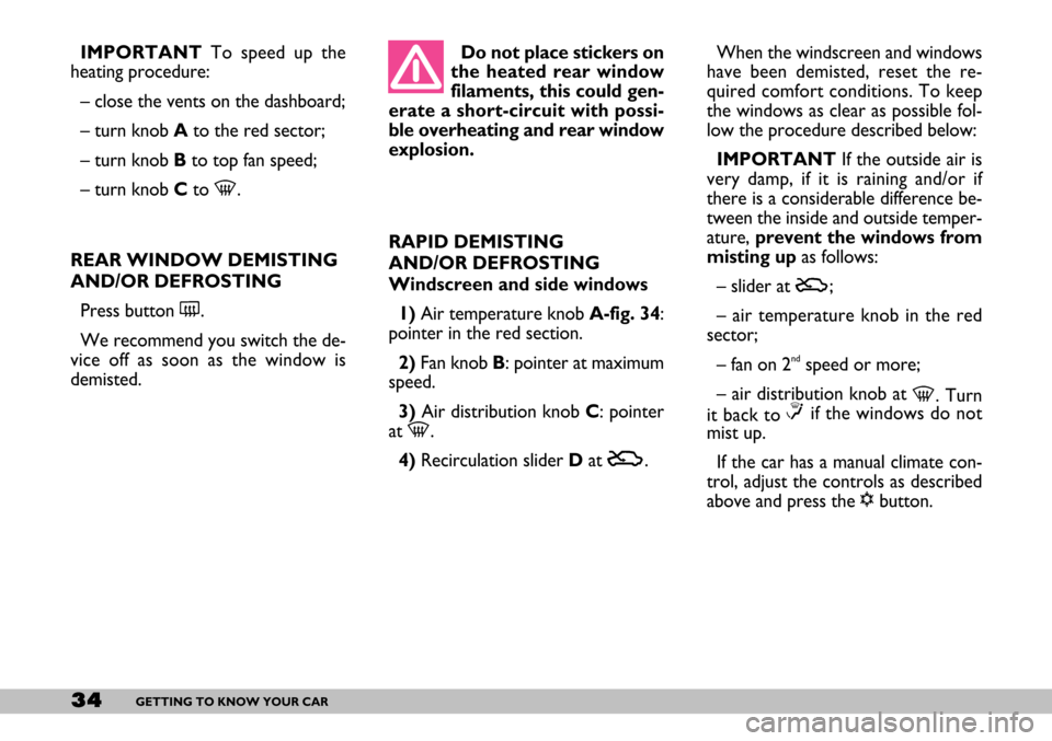FIAT SEICENTO 2007 1.G Owners Guide 34GETTING TO KNOW YOUR CAR
IMPORTANTTo speed up the
heating procedure:
– close the vents on the dashboard;
– turn knob Ato the red sector;
– turn knob Bto top fan speed;
– turn knob Cto -.
REA FIAT SEICENTO 2007 1.G Owners Guide 34GETTING TO KNOW YOUR CAR
IMPORTANTTo speed up the
heating procedure:
– close the vents on the dashboard;
– turn knob Ato the red sector;
– turn knob Bto top fan speed;
– turn knob Cto -.
REA