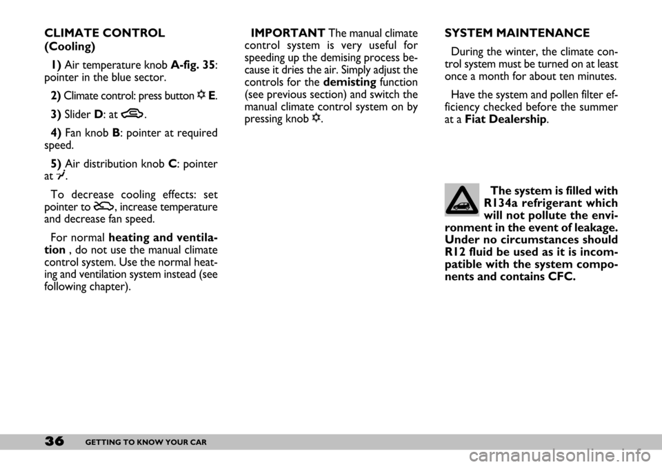 FIAT SEICENTO 2007 1.G Owners Guide 36GETTING TO KNOW YOUR CAR
CLIMATE CONTROL
(Cooling)
1)Air temperature knob A-fig. 35:
pointer in the blue sector.
2)Climate control: press button √E.
3)Slider D: at T.
4)Fan knob B: pointer at req FIAT SEICENTO 2007 1.G Owners Guide 36GETTING TO KNOW YOUR CAR
CLIMATE CONTROL
(Cooling)
1)Air temperature knob A-fig. 35:
pointer in the blue sector.
2)Climate control: press button √E.
3)Slider D: at T.
4)Fan knob B: pointer at req