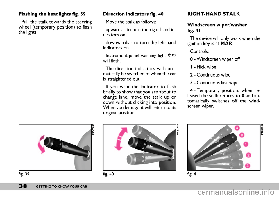 FIAT SEICENTO 2007 1.G Owners Guide 38GETTING TO KNOW YOUR CAR
Flashing the headlights fig. 39
Pull the stalk towards the steering
wheel (temporary position) to flash
the lights.Direction indicators fig. 40
Move the stalk as follows:
up FIAT SEICENTO 2007 1.G Owners Guide 38GETTING TO KNOW YOUR CAR
Flashing the headlights fig. 39
Pull the stalk towards the steering
wheel (temporary position) to flash
the lights.Direction indicators fig. 40
Move the stalk as follows:
up