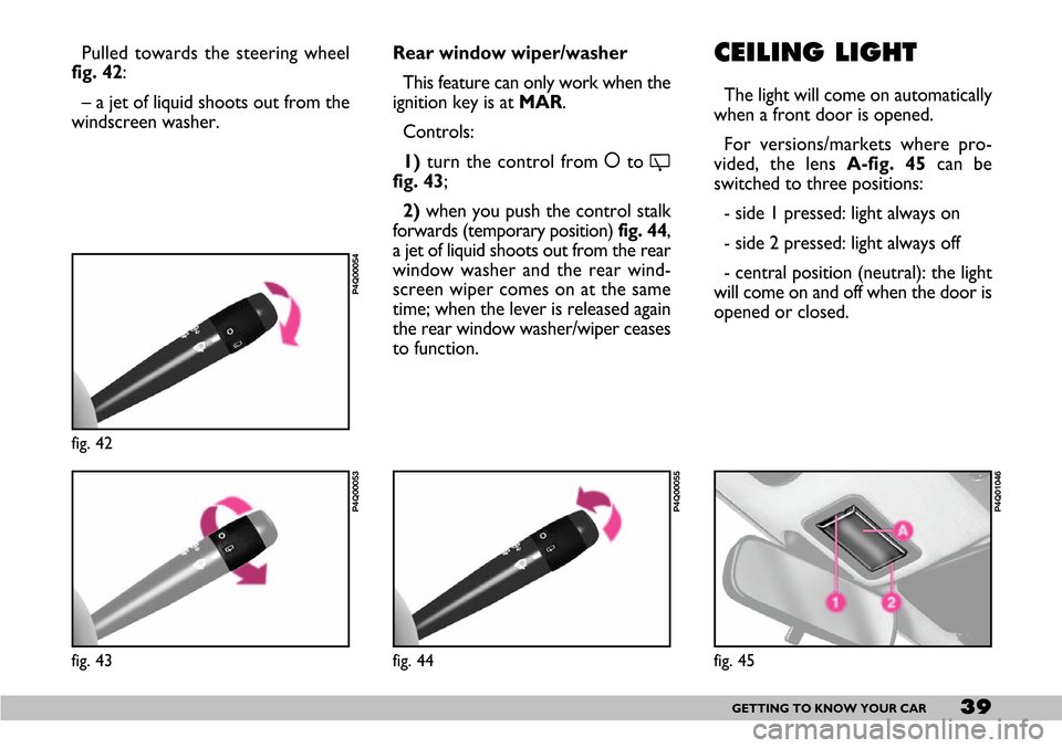 FIAT SEICENTO 2007 1.G Owners Manual 39GETTING TO KNOW YOUR CAR
CEILING LIGHT
The light will come on automatically
when a front door is opened.
For versions/markets where pro-
vided, the lens A-fig. 45can be
switched to three positions: 